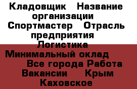 Кладовщик › Название организации ­ Спортмастер › Отрасль предприятия ­ Логистика › Минимальный оклад ­ 28 650 - Все города Работа » Вакансии   . Крым,Каховское